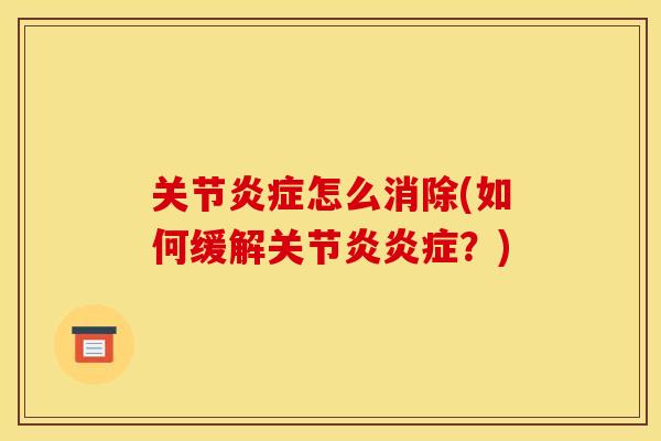 关节炎症怎么消除(如何缓解关节炎炎症？)