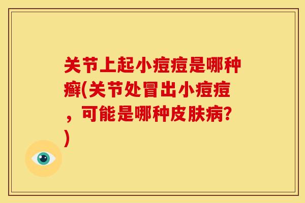 关节上起小痘痘是哪种癣(关节处冒出小痘痘，可能是哪种皮肤病？)