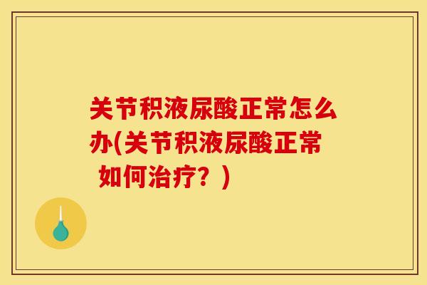 关节积液尿酸正常怎么办(关节积液尿酸正常 如何治疗？)