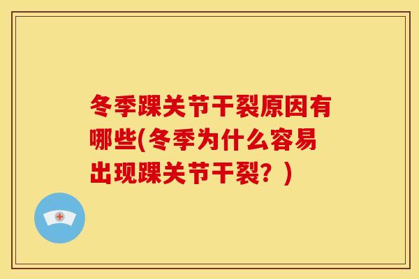 冬季踝关节干裂原因有哪些(冬季为什么容易出现踝关节干裂？)