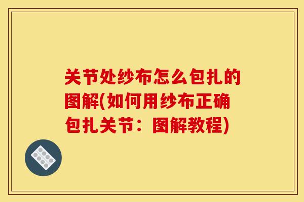 关节处纱布怎么包扎的图解(如何用纱布正确包扎关节：图解教程)