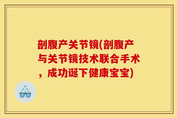 剖腹产关节镜(剖腹产与关节镜技术联合手术，成功诞下健康宝宝)