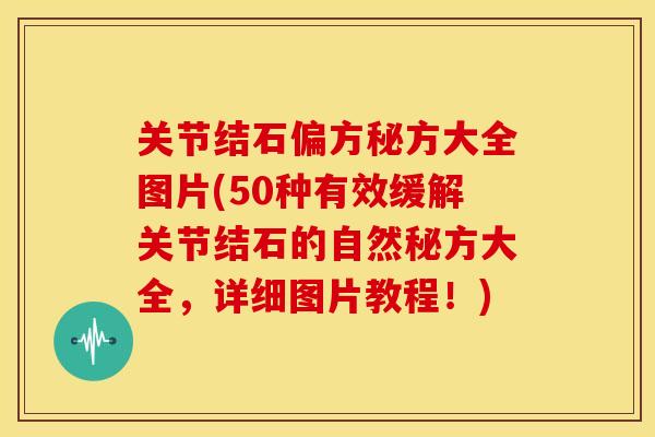 关节结石偏方秘方大全图片(50种有效缓解关节结石的自然秘方大全,详细图片教程!)-第1张图片-关节骑士 关节结石偏方秘方大全图片(50种有效缓解关节结石的自然秘方大全,详细图片教程!)-第1张图片-关节骑士