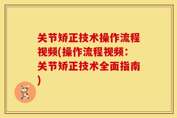 关节矫正技术操作流程视频(操作流程视频：关节矫正技术全面指南)