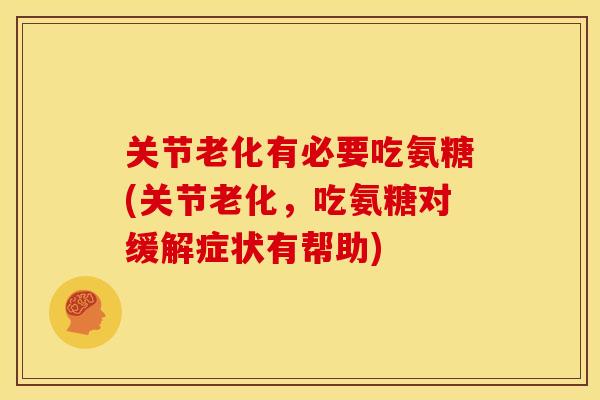 关节老化有必要吃氨糖(关节老化,吃氨糖对缓解症状有帮助)-第1张图片-关节骑士 关节老化有必要吃氨糖(关节老化,吃氨糖对缓解症状有帮助)-第1张图片-关节骑士