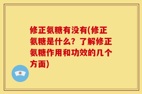 修正氨糖有没有(修正氨糖是什么？了解修正氨糖作用和功效的几个方面)