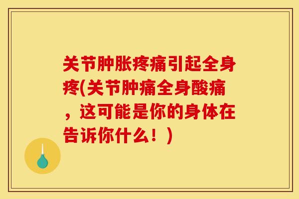 关节肿胀疼痛引起全身疼(关节肿痛全身酸痛，这可能是你的身体在告诉你什么！)