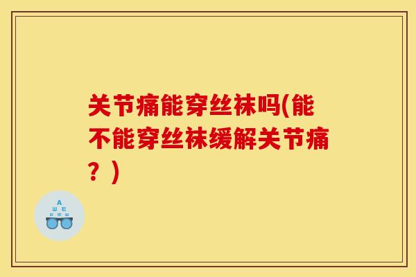 关节痛能穿丝袜吗(能不能穿丝袜缓解关节痛？)