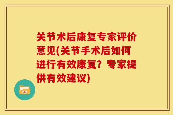 关节术后康复专家评价意见(关节手术后如何进行有效康复？专家提供有效建议)