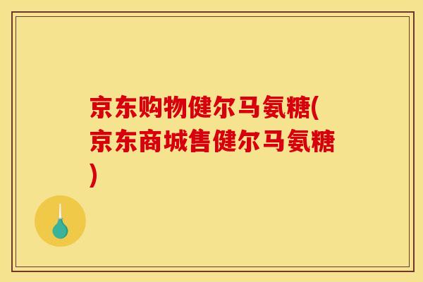 京东购物健尔马氨糖(京东商城售健尔马氨糖)
