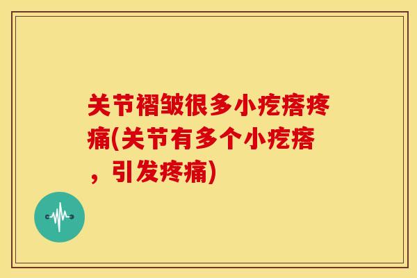 关节褶皱很多小疙瘩疼痛(关节有多个小疙瘩，引发疼痛)