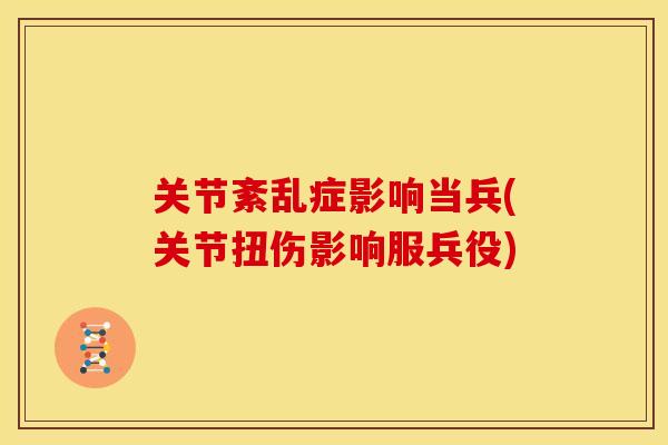关节紊乱症影响当兵(关节扭伤影响服兵役)-第1张图片-关节骑士 关节紊乱症影响当兵(关节扭伤影响服兵役)-第1张图片-关节骑士
