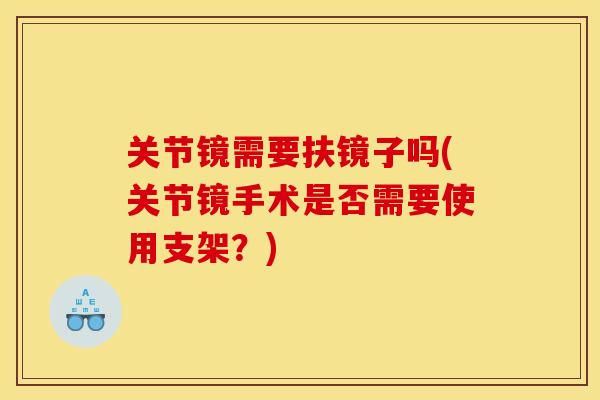 关节镜需要扶镜子吗(关节镜手术是否需要使用支架？)