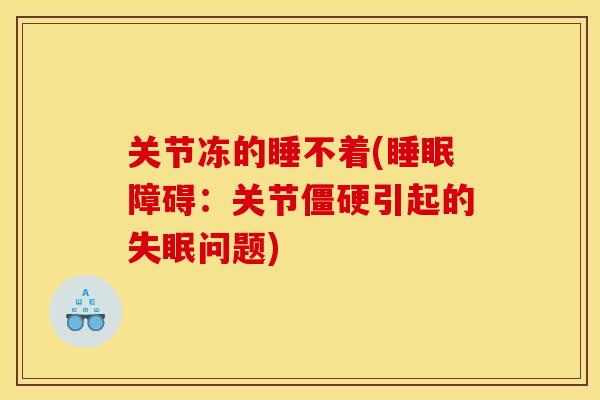 关节冻的睡不着(睡眠障碍：关节僵硬引起的失眠问题)