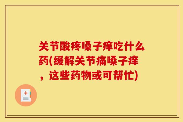 关节酸疼嗓子痒吃什么药(缓解关节痛嗓子痒，这些药物或可帮忙)