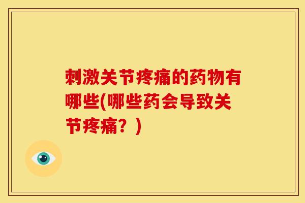 刺激关节疼痛的药物有哪些(哪些药会导致关节疼痛?)-第1张图片-关节骑士 刺激关节疼痛的药物有哪些(哪些药会导致关节疼痛?)-第1张图片-关节骑士