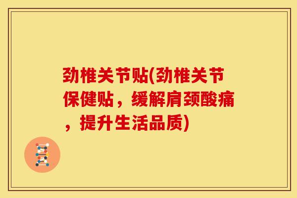 劲椎关节贴(劲椎关节保健贴，缓解肩颈酸痛，提升生活品质)