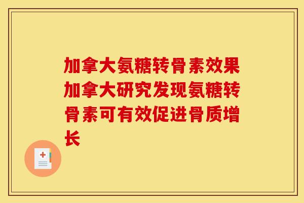 加拿大氨糖转骨素效果加拿大研究发现氨糖转骨素可有效促进骨质增长