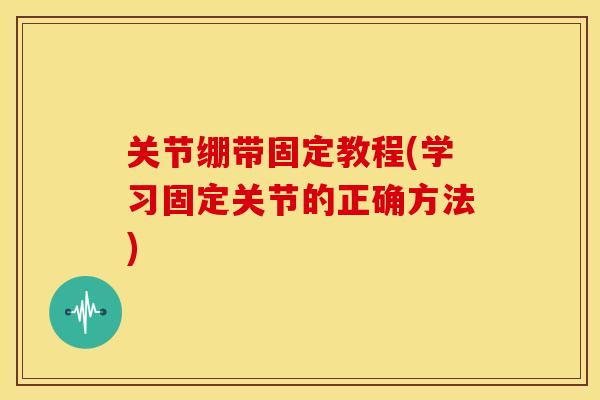 关节绷带固定教程(学习固定关节的正确方法)