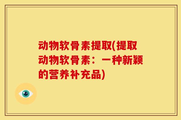动物软骨素提取(提取动物软骨素：一种新颖的营养补充品)
