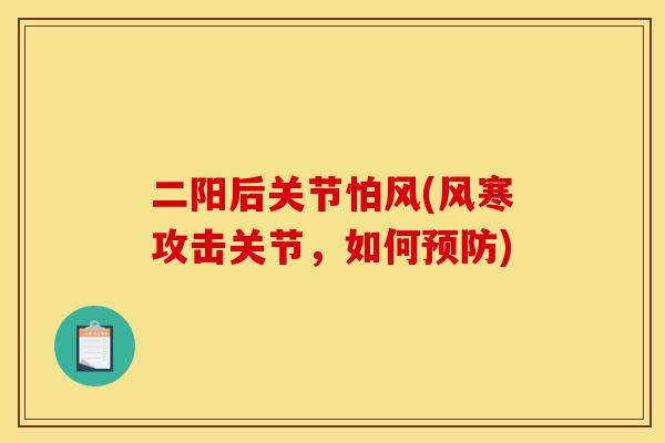 二阳后关节怕风(风寒攻击关节，如何预防)
