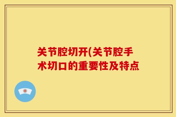 关节腔切开(关节腔手术切口的重要性及特点