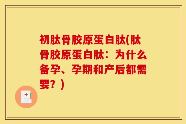 初肽骨胶原蛋白肽(肽骨胶原蛋白肽：为什么备孕、孕期和产后都需要？)