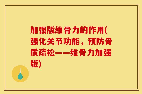 加强版维骨力的作用(强化关节功能，预防骨质疏松——维骨力加强版)