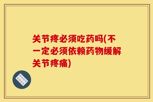 关节疼必须吃药吗(不一定必须依赖药物缓解关节疼痛)