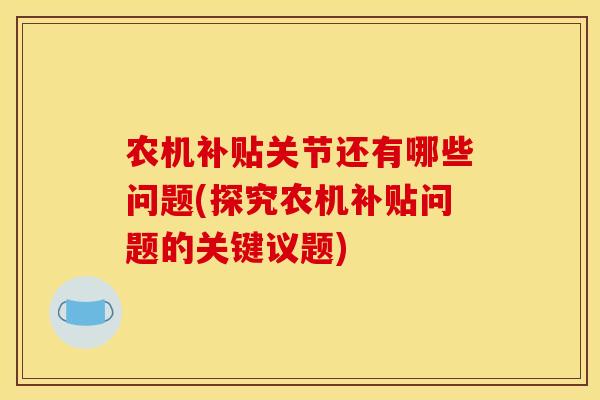 农机补贴关节还有哪些问题(探究农机补贴问题的关键议题)-第1张图片-关节骑士 农机补贴关节还有哪些问题(探究农机补贴问题的关键议题)-第1张图片-关节骑士