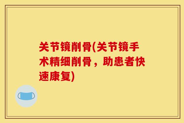 关节镜削骨(关节镜手术精细削骨，助患者快速康复)