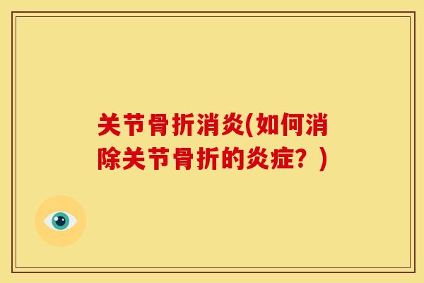 关节骨折消炎(如何消除关节骨折的炎症？)