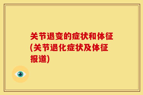 关节退变的症状和体征(关节退化症状及体征报道)