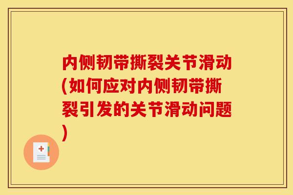 内侧韧带撕裂关节滑动(如何应对内侧韧带撕裂引发的关节滑动问题)