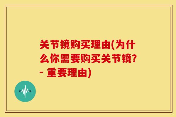 关节镜购买理由(为什么你需要购买关节镜？- 重要理由)