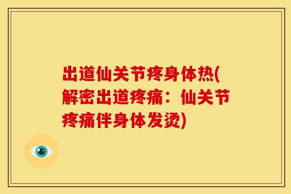 出道仙关节疼身体热(解密出道疼痛：仙关节疼痛伴身体发烫)