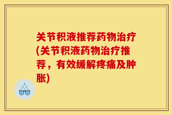 关节积液推荐药物治疗(关节积液药物治疗推荐，有效缓解疼痛及肿胀)