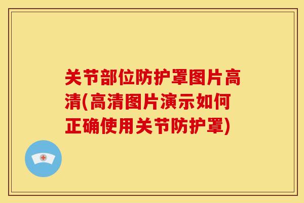 关节部位防护罩图片高清(高清图片演示如何正确使用关节防护罩)