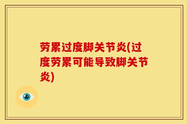 劳累过度脚关节炎(过度劳累可能导致脚关节炎)