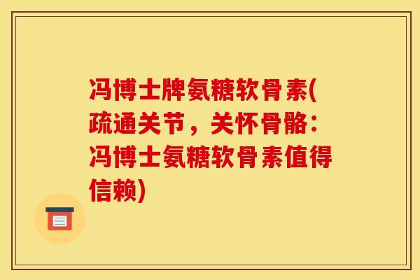 冯博士牌氨糖软骨素(疏通关节，关怀骨骼：冯博士氨糖软骨素值得信赖)