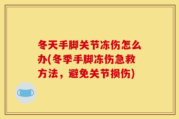 冬天手脚关节冻伤怎么办(冬季手脚冻伤急救方法，避免关节损伤)