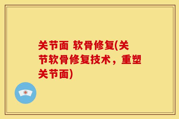 关节面 软骨修复(关节软骨修复技术，重塑关节面)