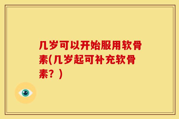 几岁可以开始服用软骨素(几岁起可补充软骨素？)