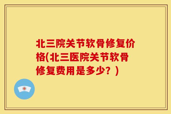 北三院关节软骨修复价格(北三医院关节软骨修复费用是多少?)-第1张图片-关节骑士 北三院关节软骨修复价格(北三医院关节软骨修复费用是多少?)-第1张图片-关节骑士