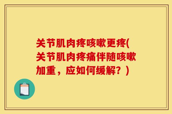 关节肌肉疼咳嗽更疼(关节肌肉疼痛伴随咳嗽加重，应如何缓解？)
