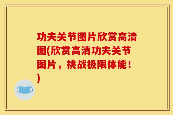 功夫关节图片欣赏高清图(欣赏高清功夫关节图片，挑战极限体能！)-第1张图片-关节骑士