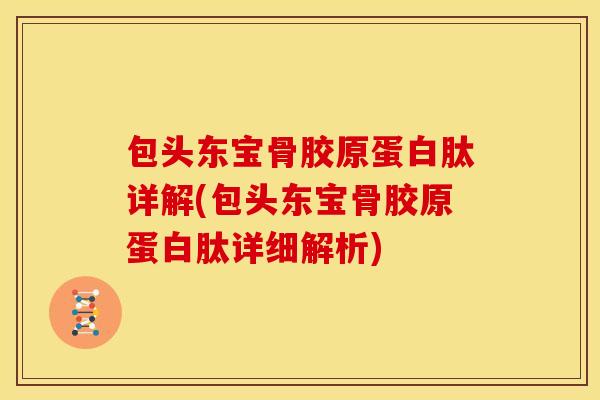 包头东宝骨胶原蛋白肽详解(包头东宝骨胶原蛋白肽详细解析)