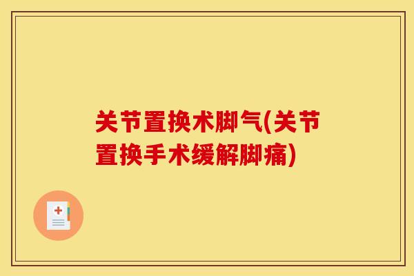 关节置换术脚气(关节置换手术缓解脚痛)