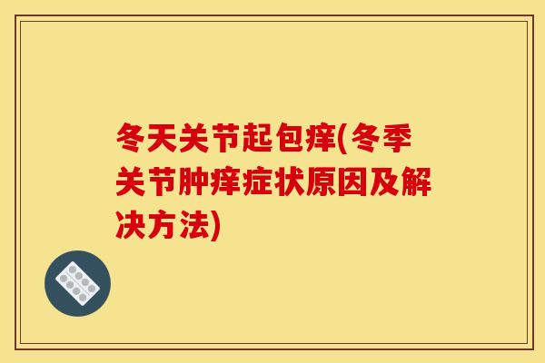冬天关节起包痒(冬季关节肿痒症状原因及解决方法)