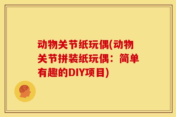 动物关节纸玩偶(动物关节拼装纸玩偶：简单有趣的DIY项目)